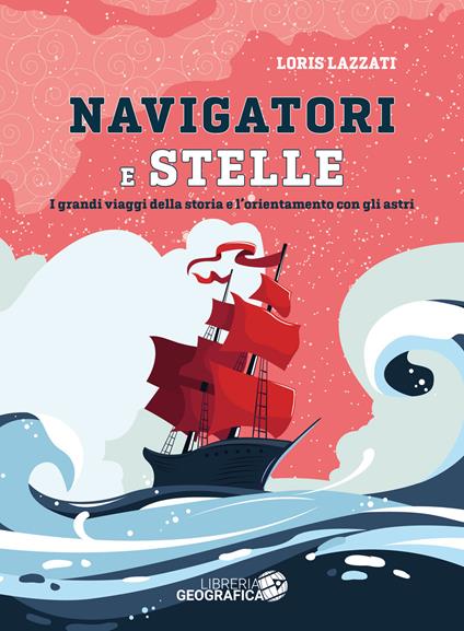 Navigatori e stelle. I grandi viaggi della storia e l'orientamento con gli  astri. Ediz. a colori - Loris Lazzati - Libro - Libreria Geografica - Libri  di viaggio | IBS