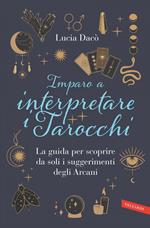 Imparo a interpretare i tarocchi. La guida completa per scoprire da soli i suggerimenti degli Arcani