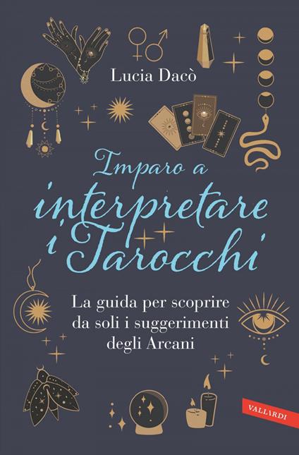 Imparo a interpretare i tarocchi. La guida completa per scoprire da soli i suggerimenti degli Arcani - Lucia Dacò - ebook