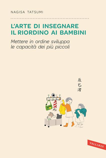 L' arte di insegnare il riordino ai bambini. Mettere in ordine sviluppa le capacità dei più piccoli - Nagisa Tatsumi - copertina