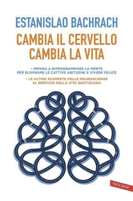 Cambia il cervello, cambia la vita. Impara a riprogrammare la mente per eliminare le cattive abitudini e vivere felice - Estanislao Bachrach - copertina