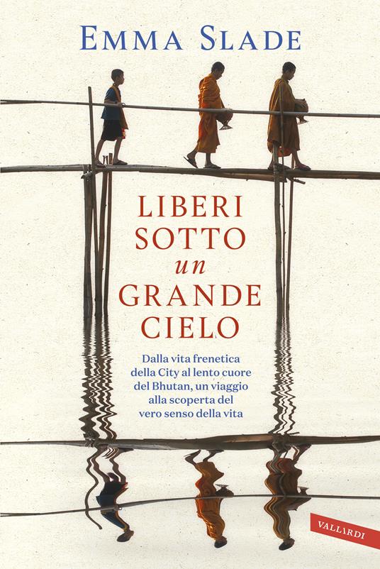 Liberi sotto un grande cielo. Dalla vita frenetica della City al lento cuore del Bhutan, un viaggio alla scoperta del vero senso della vita - Emma Slade - copertina