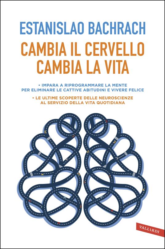 Cambia il cervello, cambia la vita. Impara a riprogrammare la mente per eliminare le cattive abitudini e vivere felice - Estanislao Bachrach,Monica Taccon - ebook