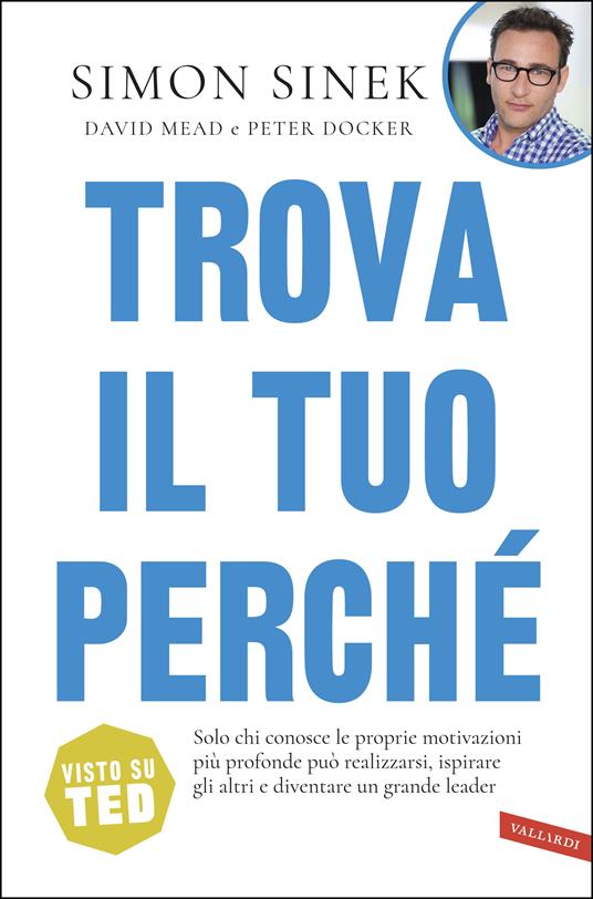 Trova il tuo perché. Solo chi conosce le proprie motivazioni più profonde può realizzarsi, ispirare gli altri e diventare un grande leader - Peter Docker,David Mead,Simon Sinek,Claudine Turla - ebook