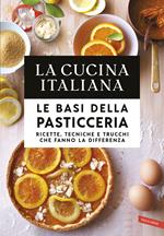 La cucina italiana. Le basi della pasticceria. Ricette, tecniche e trucchi che fanno la differenza