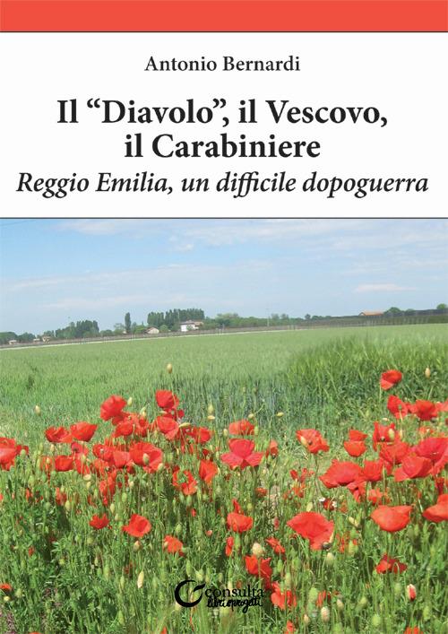 Il «diavolo», il vescovo, il carabiniere. Reggio Emilia, un difficile dopoguerra - Antonio Bernardi - copertina