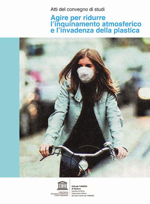 Agire per ridurre l'inquinamento atmosferico e l'invadenza della plastica. Atti del convegno di studi - copertina