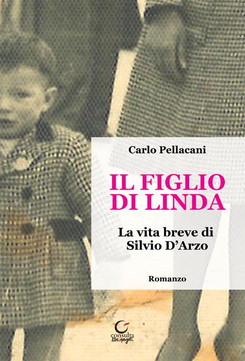 Il figlio di Linda. La vita breve di Silvio D'Arzo - Carlo Pellacani - copertina