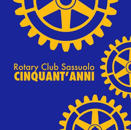 Rotary Club Sassuolo. Cinquant'anni. Mezzo secolo di impegno e amicizia - Luigi Giuliani,Simone Ricci - copertina