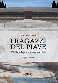 I ragazzi del Piave. L'Italia nella prima guerra mondiale - Giovanni Fenu - copertina