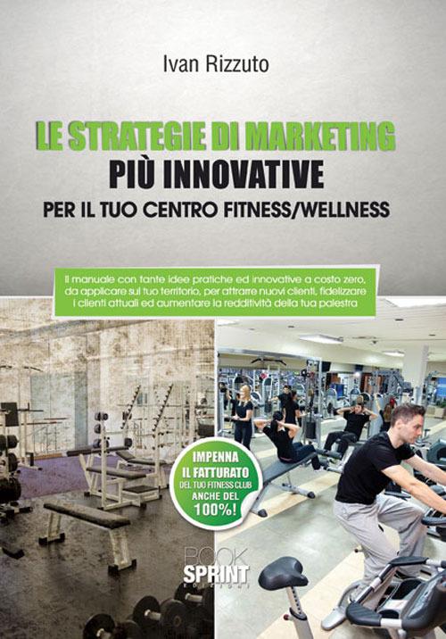 Le strategie di marketing più innovative per il tuo centro fitness/wellness - Ivan Rizzuto - copertina