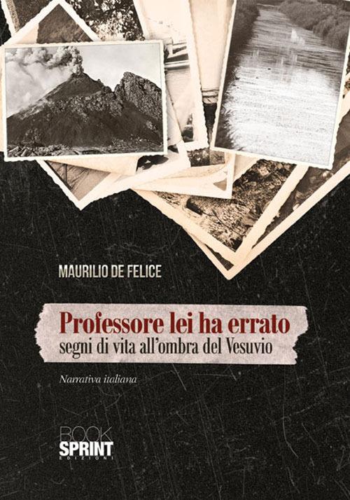 Professore lei ha errato. Segni di vita all'ombra del Vesuvio - Maurilio De Felice - copertina