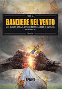 Una bianca sfera, il sangue rosso, il verde di un prato. Bandiere nel vento. Vol. 1 - Rose D. - copertina