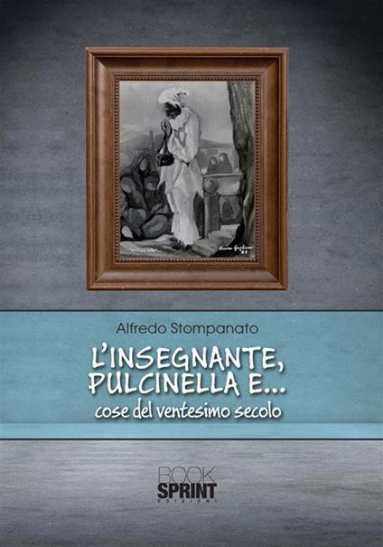 L' insegnante, Pulcinella e... cose del ventesimo secolo - Alfredo Stompanato - ebook