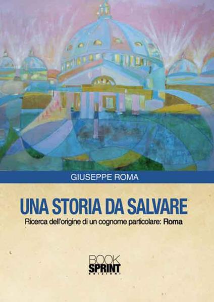 Una storia da salvare. Ricerca dell'origine di un cognome particolare: Roma - Giuseppe Roma - copertina