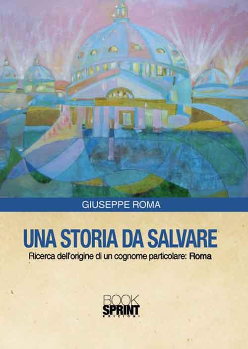 Una storia da salvare. Ricerca dell'origine di un cognome particolare: Roma  - Giuseppe Roma - Libro - Booksprint - | IBS