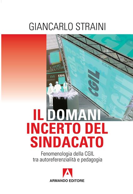 Il domani incerto del sindacato. Fenomenologia della CGIL tra autoreferenzialità e pedagogia - Giancarlo Straini - ebook