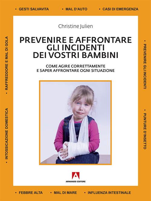 Prevenire e affrontare gli incidenti dei vostri bambini. Come agire correttamente e saper affrontare ogni situazione - Christine Julien - copertina