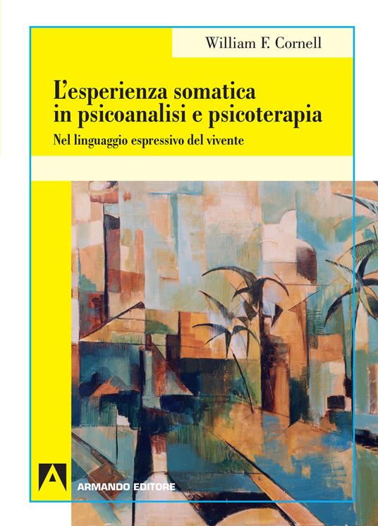 L'esperienza somatica in psicoanalisi e psicoterapia. Nel linguaggio espressivo del vivente - William F. Cornell - copertina