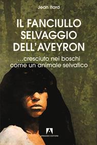 Il fanciullo selvaggio dell'Aveyron... cresciuto nei boschi come un animale selvatico