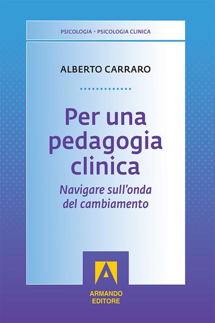 Per una pedagogia clinica. Navigare sull'onda del cambiamento - Alberto Carraro - copertina