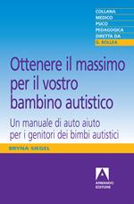 Ottenere il massimo per il vostro bambino autistico. Un manuale di auto aiuto per i genitori dei bimbi autistici