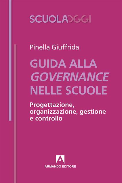 Guida alla governance delle scuole. Progettazione, organizzazione, gestione e controllo - Pinella Giuffrida - copertina