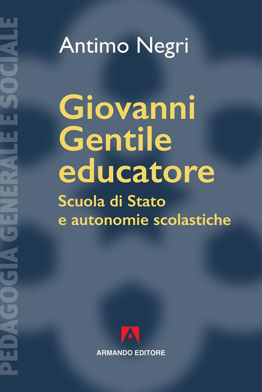 Giovanni Gentile educatore. Scuola di Stato e autonomie scolastiche - Antimo Negri - copertina