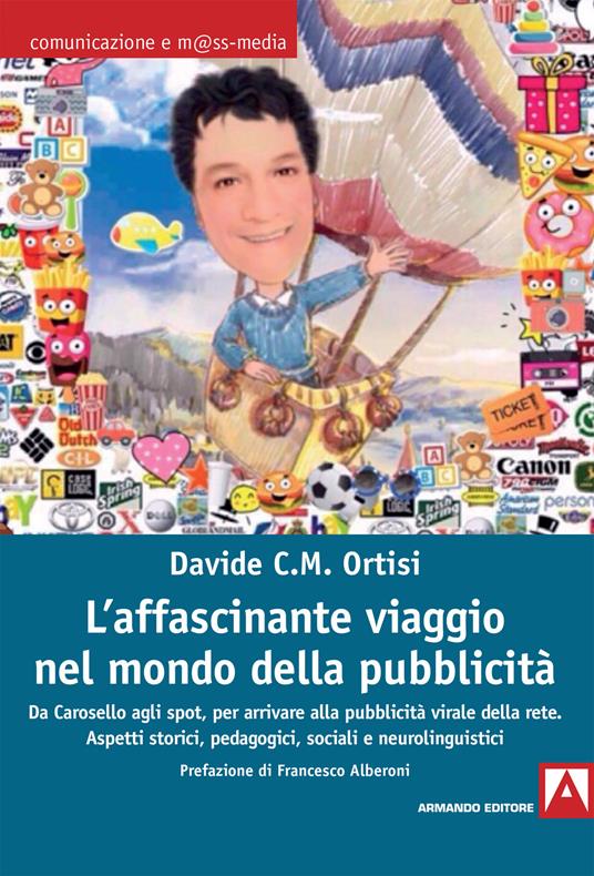 L' affascinante viaggio nel mondo della pubblicità. Da Carosello agli spot, per arrivare alla pubblicità virale della rete. Aspetti storici, pedagogici, sociali e neurolinguistici - Davide Carmelo Maria Ortisi - copertina