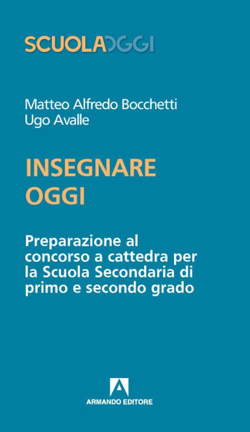 Insegnare oggi. Preparazione al concorso a cattedra per la Scuola Secondaria di primo e secondo grado - Matteo Alfredo Bocchetti,Ugo Avalle - copertina