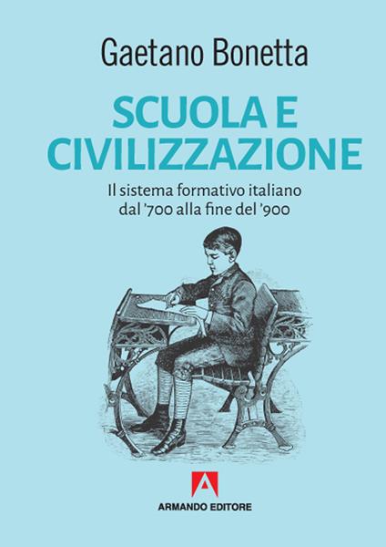 Scuola e civilizzazione. Il sistema formativo italiano dal '700 alla fine del '900 - Gaetano Bonetta - copertina