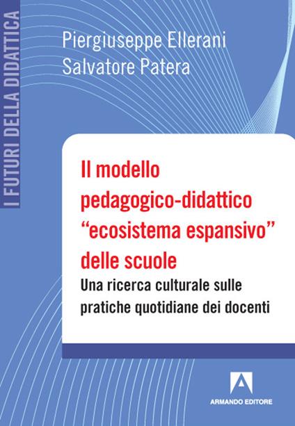 Il modello pedagogico-didattico «ecosistema espansivo» delle scuole. Una ricerca culturale sulle pratiche quotidiane dei docenti - Piergiuseppe Ellerani,Salvatore Patera - copertina