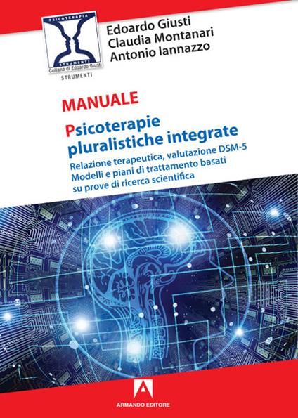 Psicoterapie pluralistiche integrate. Relazione terapeutica, valutazione DSM-5. Modelli e piani di trattamento basati su prove di ricerca scientifica - Edoardo Giusti,Claudia Montanari,Antonio Iannazzo - copertina