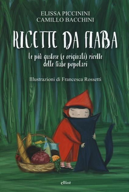 Ricette da fiaba. Le più gustose (e originali) ricette delle fiabe popolari - Camillo Bacchini,Elissa Piccinini - copertina