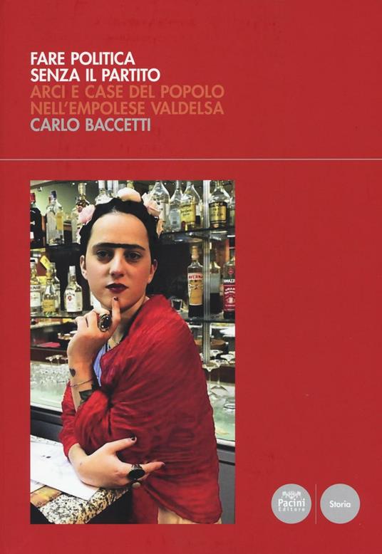 Fare politica senza il partito. ARCI e case del popolo nell'empolese Valdelsa - Carlo Baccetti - copertina