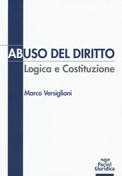 Abuso del diritto. Logica e Costituzione - Marco Versiglioni - copertina
