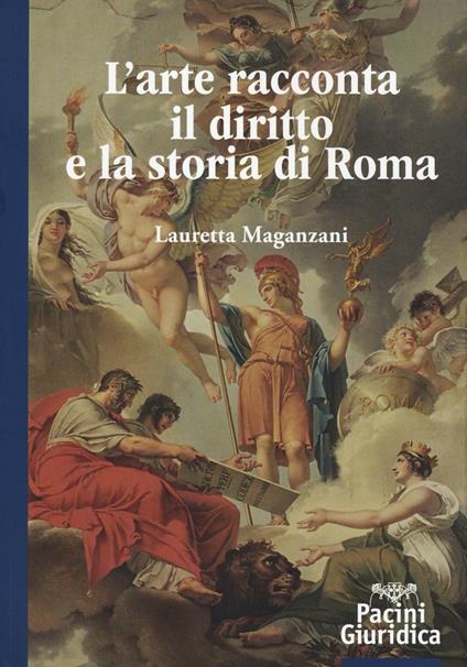 L' arte racconta il diritto e la storia di Roma. Ediz. illustrata - Lauretta Maganzani - copertina