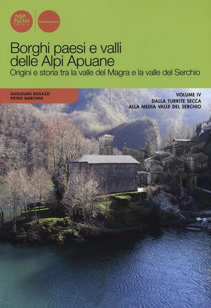 Borghi paesi e valli delle Alpi Apuane. Origini e storia tra la valle del Magra e la valle del Serchio. Vol. 4: Dalla Turrite secca alla media Valle del Serchio. - Guglielmo Bogazzi,Pietro Marchini - copertina