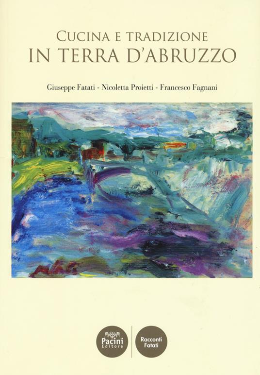 Cucina e tradizione in terra d'Abruzzo - Giuseppe Fatati,Nicoletta Proietti,Francesco Fagnani - copertina