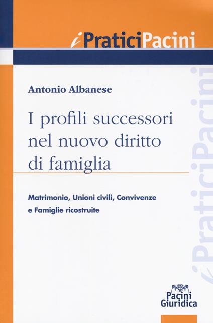 I profili successori nel nuovo diritto di famiglia. Matrimonio, unioni civili, convivenze e famiglie ricostituite - Antonio Albanese - copertina