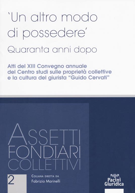 Un altro modo di possedere. Quaranta anni dopo. Atti del XIII Convegno annuale del Centro studi sulle proprietà collettive e la cultura del giurista "Guido Cervati" - copertina