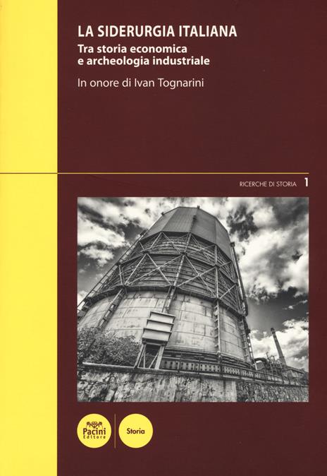 La siderurgia italiana. Tra storia economica e archeologia industriale. In onore di Ivan Toganrini. Atti del Convegno di studi (Piombino, 4-5 marzo 2016) - 2