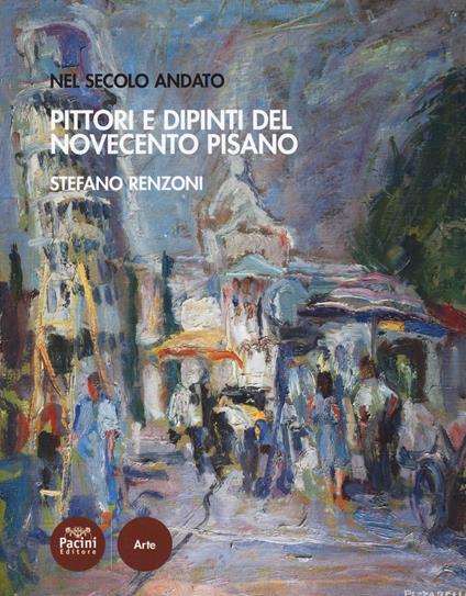 Pittori e dipinti del Novecento pisano. Nel secolo andato - Stefano Renzoni - copertina