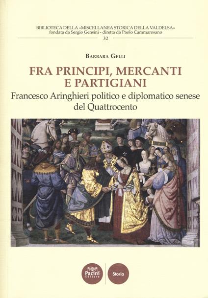 Fra principi, mercanti e partigiani. Francesco Aringhieri politico e diplomatico senese nel Quattrocento - Barbara Gelli - copertina