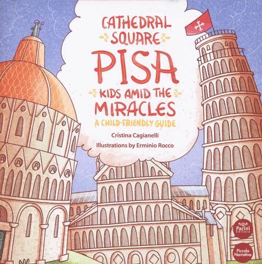 Cathedral Square Pisa. Kids amid the miracles. A child friendly guide - Cristina Cagianelli - copertina