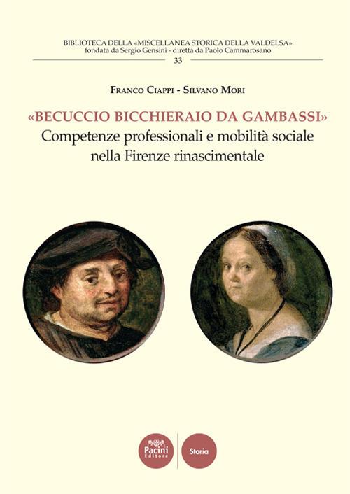 «Becuccio bicchieraio da Gambassi». Competenze professionali e mobilità sociale nella Firenze rinascimentale - Franco Ciappi,Silvano Mori - copertina