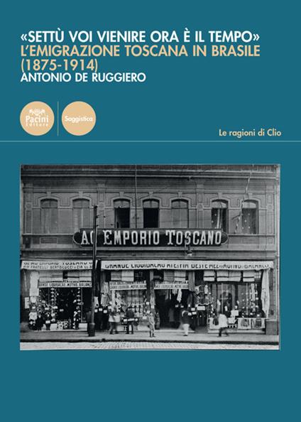 «Settù voi vienire ora è il tempo». L'emigrazione toscana in Brasile (1875-1914) - Antonio De Ruggiero - copertina