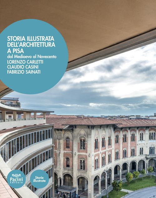 Storia illustrata dell'architettura a Pisa. Dal Medioevo al Novecento. Ediz. illustrata - Lorenzo Carletti,Claudio Casini,Fabrizo Sainati - copertina