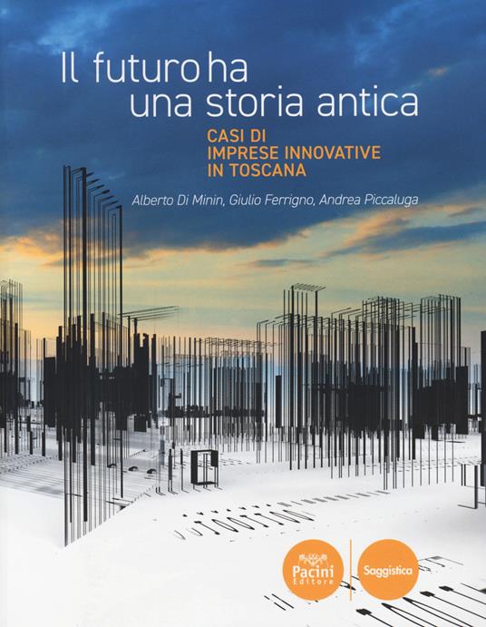 Il futuro ha una storia antica. Casi di imprese innovative in Toscana - Alberto Di Minin,Giulio Ferrigno,Andrea Piccaluga - copertina