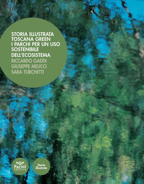 Storia illustrata. Toscana Green. I parchi per un uso sostenibile dell'ecosistema. Ediz. illustrata - Riccardo Gaddi,Giuseppe Meucci,Sara Turchetti - copertina